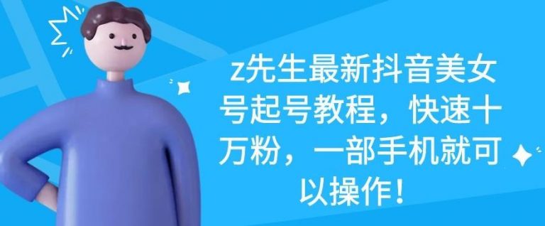 z先生最新抖音美女号起号教程,快速十万粉,一部手机就可以操作-知一资源网