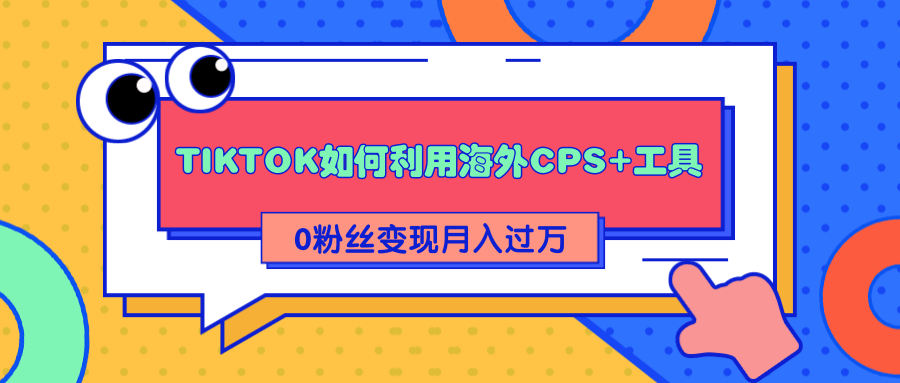 详细解析TIKTOK如何利用海外CPS+工具0粉丝轻松变现月入过万-知一资源网