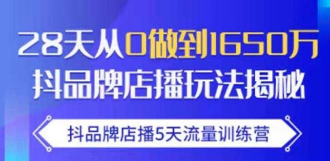抖品牌店播·5天流量训练营:28天从0做到1650万,抖品牌店播玩法-知一资源网