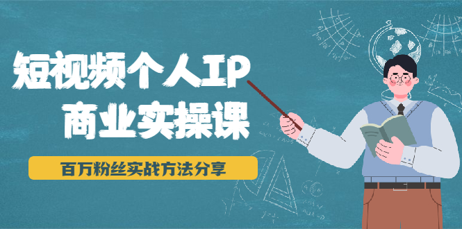 短视频个人IP商业实操课,百万粉丝实战方法分享,小白也能实现流量变现-知一资源网