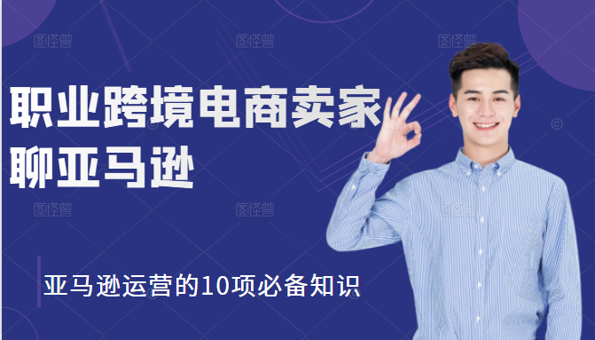 职业跨境电商卖家聊亚马逊:亚马逊运营的10项必备知识,12堂课让你看懂亚马逊运营-知一资源网
