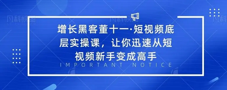 增长黑客董十一·短视频底层实操课,从短视频新手变成高手-知一资源网