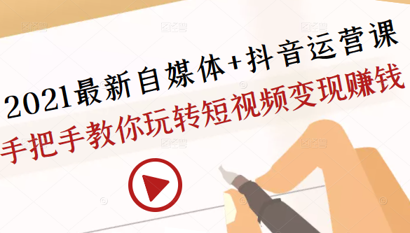 2021最新自媒体+抖音运营课,手把手教你玩转短视频变现赚钱-知一资源网
