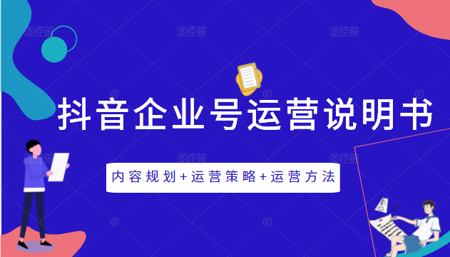 《抖音企业号运营说明书》内容规划+运营策略+运营方法，三节视频课掌握抖音企业号运营-知一资源网