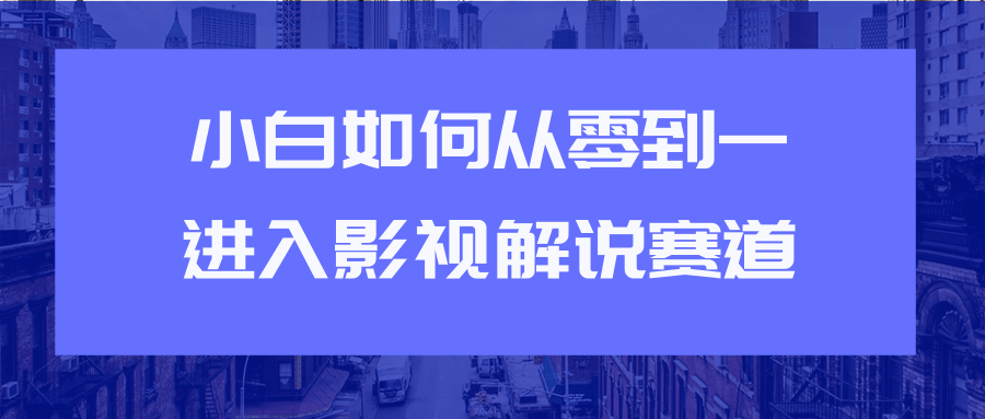 教你短视频赚钱玩法之小白如何从0到1快速进入影视解说赛道-知一资源网