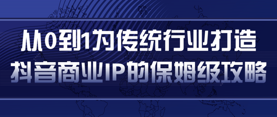 从0到1为传统行业打造抖音商业IP简单高效的保姆级攻略-知一资源网