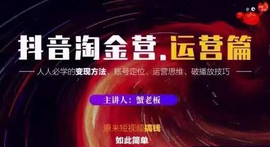蟹老板抖音淘金营运营篇,短视频搞钱如此简单价值599元-知一资源网