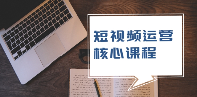 短视频运营核心课程,解决了小白的不懂运营原理的苦恼-知一资源网