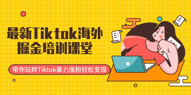 最新Tiktok海外掘金培训课堂:带你玩转Tiktok暴力涨粉轻松变现-知一资源网