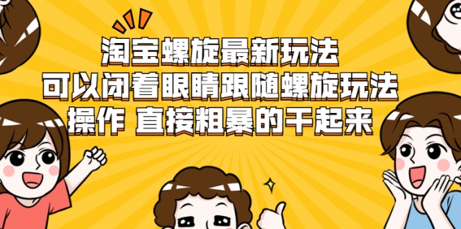 淘宝螺旋最新玩法,可以闭着眼睛跟随螺旋玩法操作 直接粗暴的干起来-知一资源网