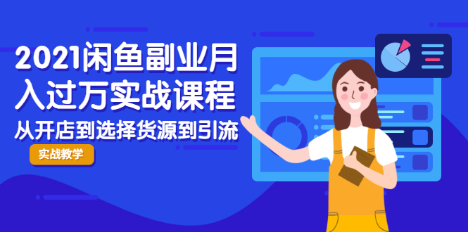 2021闲鱼副业月入过万实战课程:从开店到选择货源到引流,全程实战教学-知一资源网