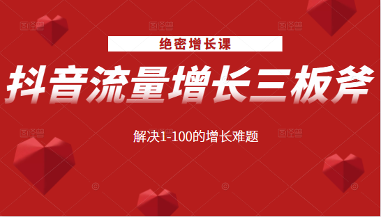 绝密增长课:抖音流量增长三板斧,解决1-100的增长难题-知一资源网