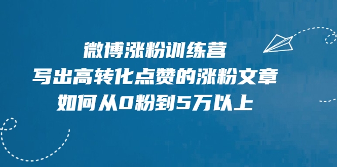 微博涨粉训练营，写出高转化点赞的涨粉文章，如何从0粉到5万以上-知一资源网
