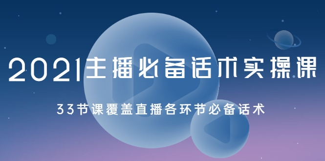 2021主播必备话术实操课,33节课覆盖直播各环节必备话术-知一资源网