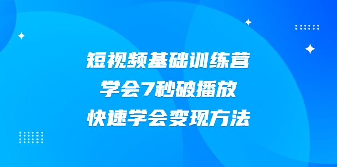 2021短视频基础训练营,学会7秒破播放,快速学会变现方法-知一资源网