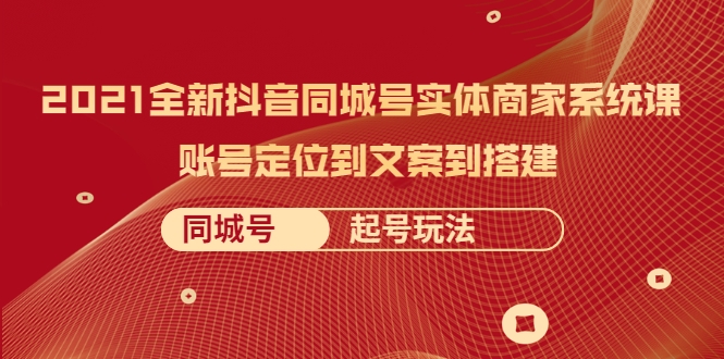 2021全新抖音同城号实体商家系统课,账号定位到文案到搭建 同城号起号玩法-知一资源网