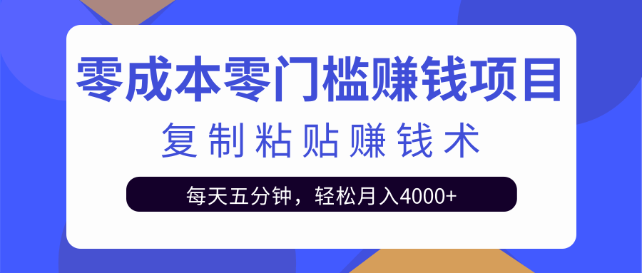 零成本零门槛赚钱项目之复制粘贴赚钱术,每天五分钟轻松月入4000+-知一资源网