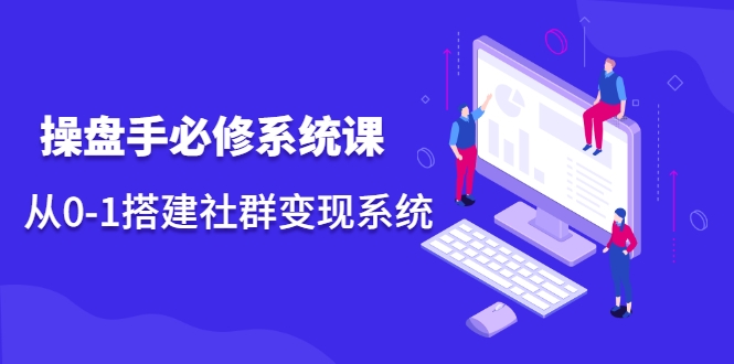 操盘手必修系统课,从0-1搭建社群变现系统-知一资源网