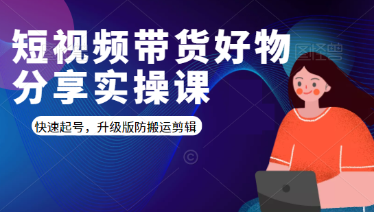 短视频带货好物分享实操课:快速起号,升级版防搬运剪辑-知一资源网