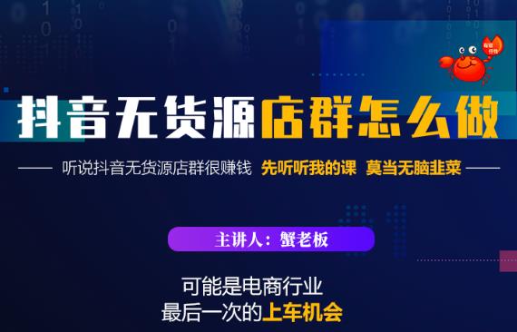 蟹老板·抖音无货源店群怎么做,吊打市面一大片《抖音无货源店群》的课程-知一资源网