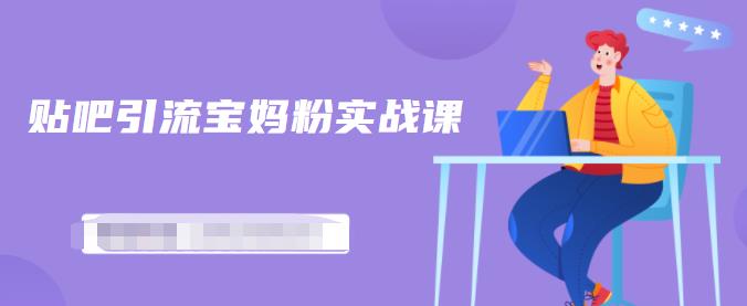 百度贴吧引流宝妈粉实战课，小白也可以日引100+精准粉-知一资源网