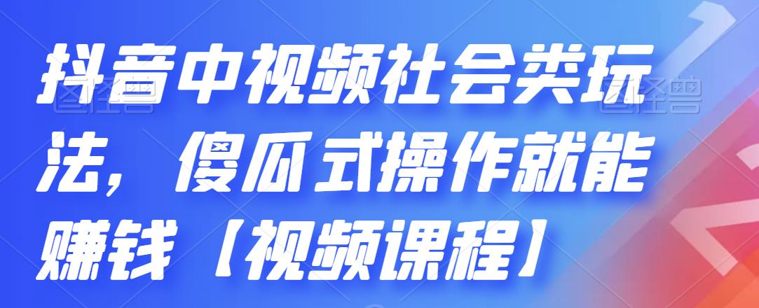 抖音中视频社会类玩法,傻瓜式操作就能赚钱【视频课程】-知一资源网