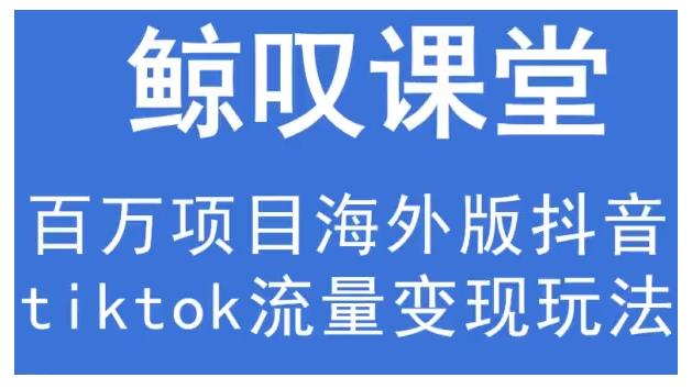 鲸叹号·海外TIKTOK训练营,百万项目海外版抖音tiktok流量变现玩法-知一资源网