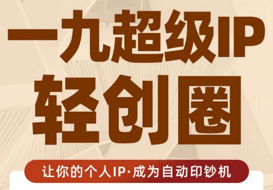 王一九:超级IP轻创圈,让你的个人IP,成为自动印钞机-知一资源网