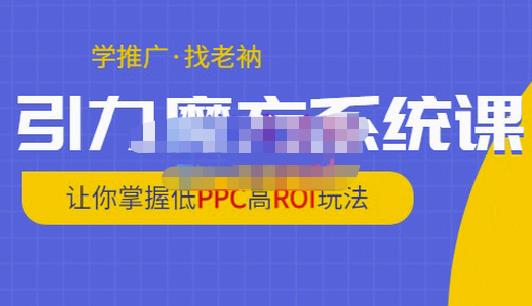 老衲·引力魔方系统课，让你掌握低PPC高ROI玩法，价值299元-知一资源网