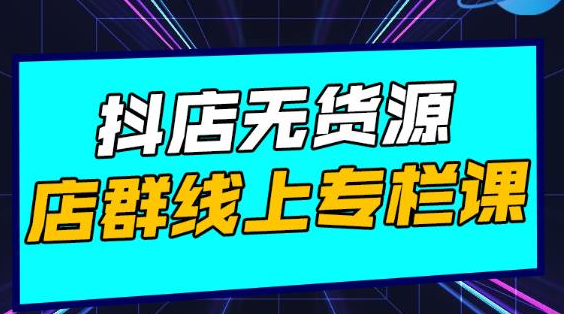 响货·抖店无货源店群,15天打造破500单抖店无货源店群玩法-知一资源网
