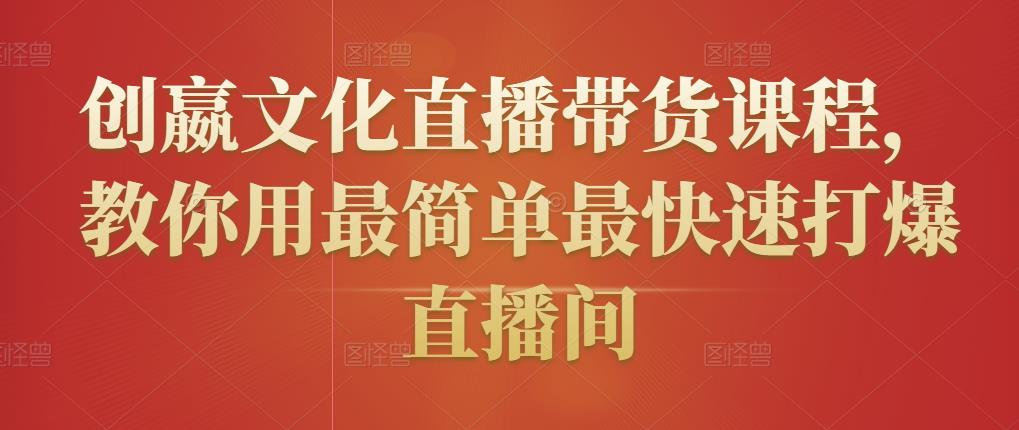 创嬴文化直播带货课程,教你用最简单最快速打爆直播间-知一资源网