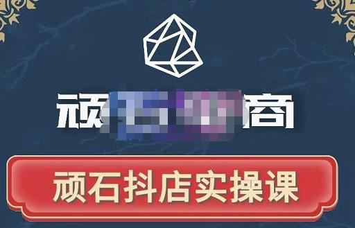顽石电商·抖店自然流线上实操课【2022版】,从零教你做抖音小店-知一资源网
