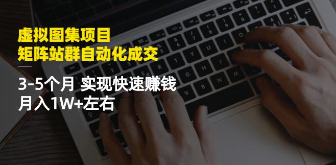虚拟图集项目：矩阵站群自动化成交，3-5个月实现快速赚钱月入1W+左右-知一资源网