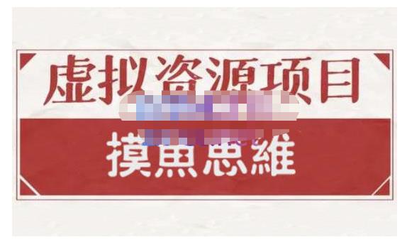 摸鱼思维·虚拟资源掘金课,虚拟资源的全套玩法 价值1880元-知一资源网
