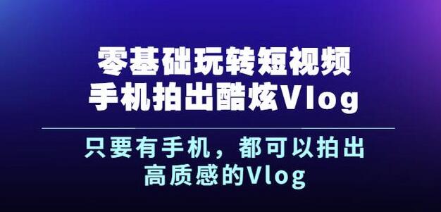 杨精坤零基础玩转短视频手机拍出酷炫Vlog,只要有手机就可以拍出高质感的Vlog-知一资源网