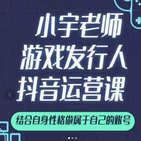 小宇老师游戏发行人实战课,非常适合想把抖音做个副业的人,或者2次创业的人-知一资源网