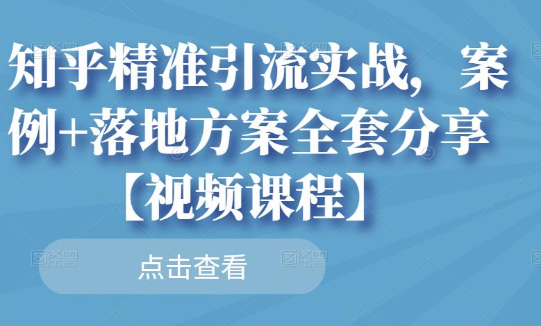 知乎精准引流实战,案例+落地方案全套分享【视频课程】-知一资源网