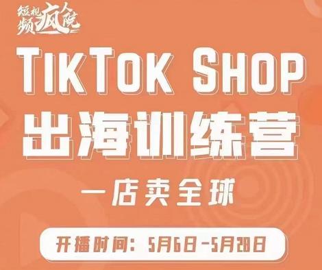 疯人院:TikTok Shop出海训练营(一店卖全球),出海抢占全球新流量-知一资源网