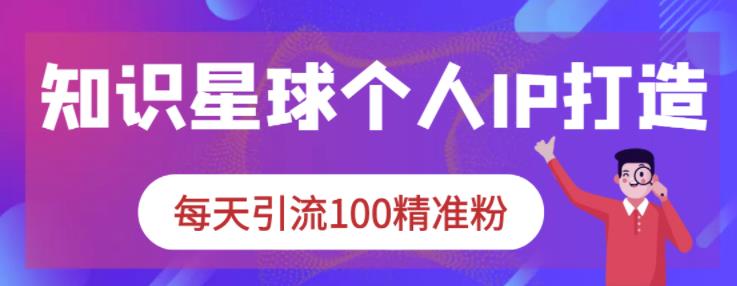 知识星球个人IP打造系列课程,每天引流100精准粉-知一资源网
