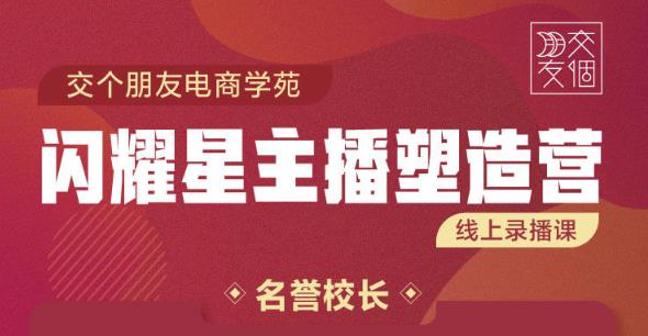 交个朋友:闪耀星主播塑造营2207期，3天2夜入门带货主播，懂人性懂客户成为王者销售-知一资源网