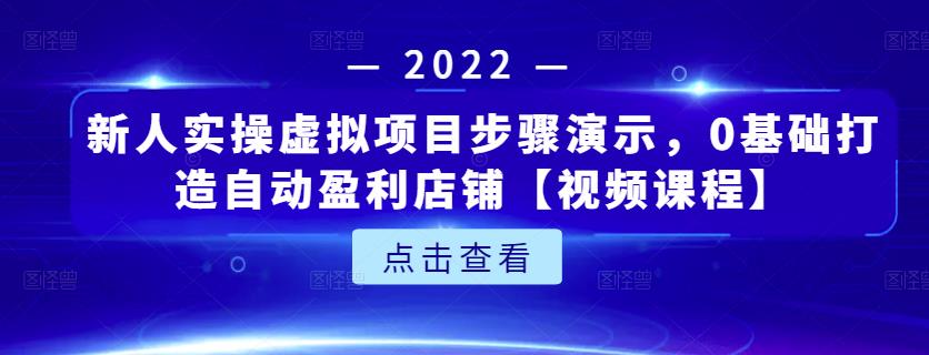 新人实操虚拟项目步骤演示,0基础打造自动盈利店铺【视频课程】-知一资源网