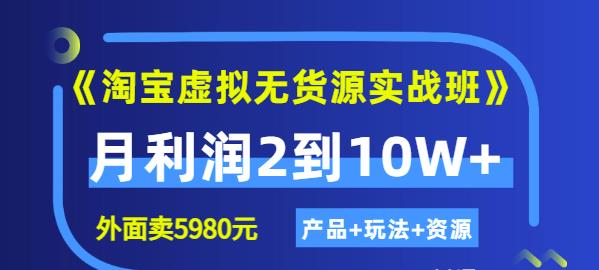 程哥《淘宝虚拟无货源实战班》线上第四期:月利润2到10W+(产品+玩法+资源)-知一资源网