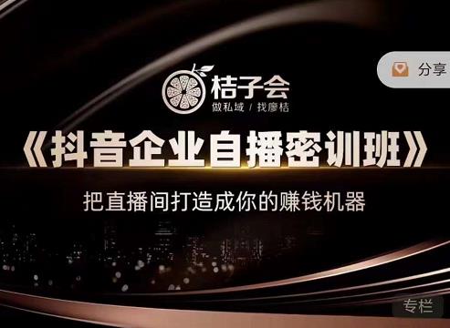 桔子会《抖音企业自播密训班》,把直播间打造成你的赚钱机器-知一资源网