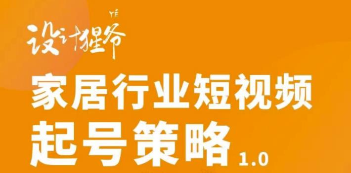 【设计猩爷】家居行业短视频起号策略,家居行业非主流短视频策略课价值4980元-知一资源网