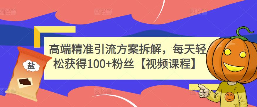 高端精准引流方案拆解,每天轻松获得100+粉丝【视频课程】-知一资源网