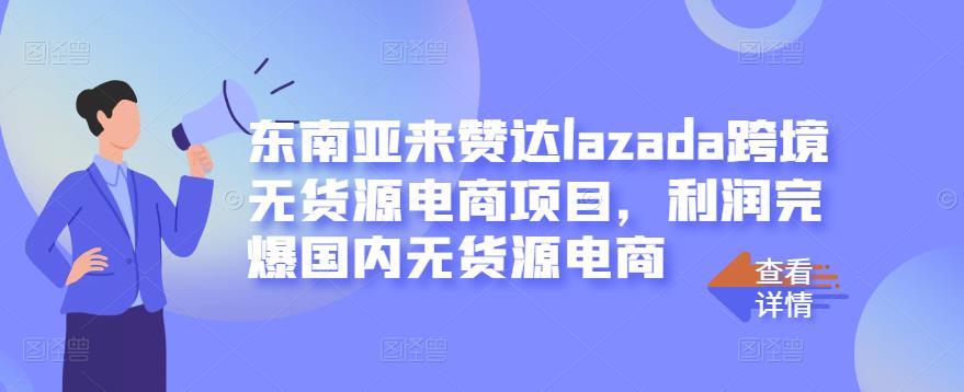 东南亚来赞达lazada跨境无货源电商项目，利润完爆国内无货源电商-知一资源网
