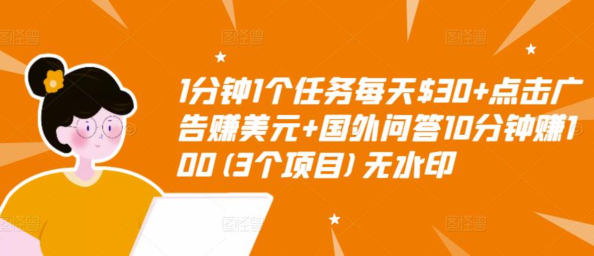 1分钟1个任务每天$30+点击广告赚美元+国外问答10分钟赚100(3个项目)无水印-知一资源网