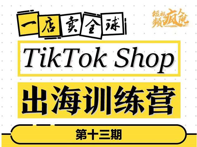 TikTokShop出海训练营(第十三期),打开全球流量新思维,出海抢占全球新流量,一店卖全球-知一资源网