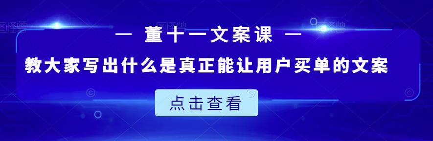 董十一文案课:教大家写出什么是真正能让用户买单的文案-知一资源网