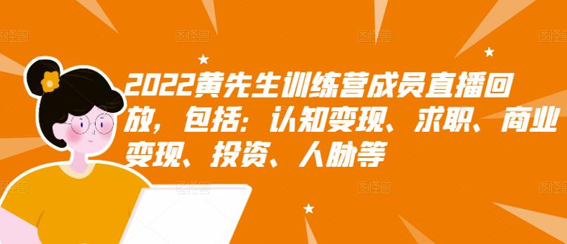 2022黄先生训练营成员直播回放,包括:认知变现、求职、商业变现、投资、人脉等-知一资源网